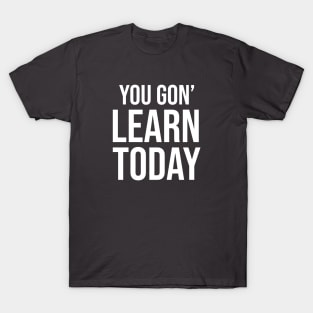 You Gon' Learn Today ! T-Shirt